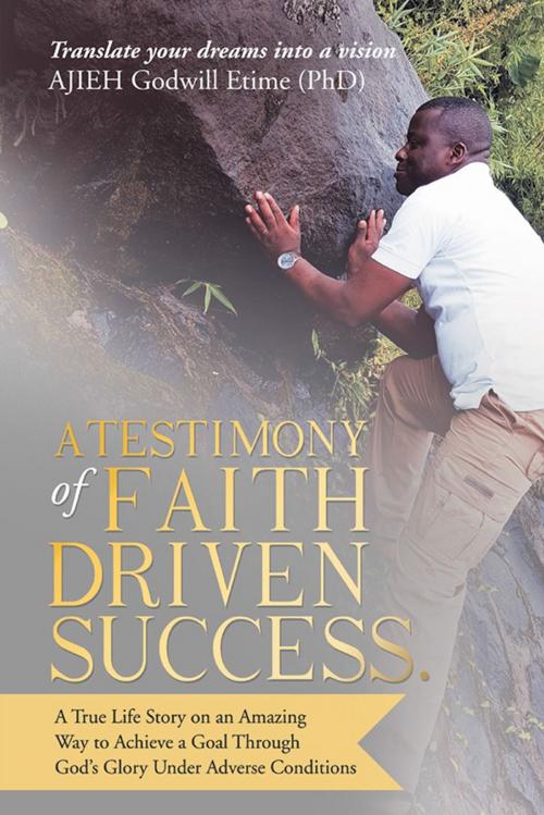 Cover of the book A Testimony of Faith Driven Success. by AJIEH Godwill Etime, WestBow Press