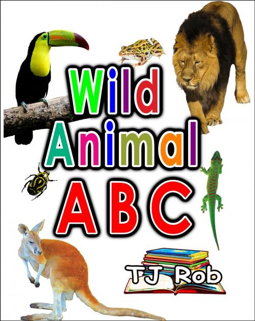 Cover of the book Wild Animal ABC by TJ Rob, TJ Rob