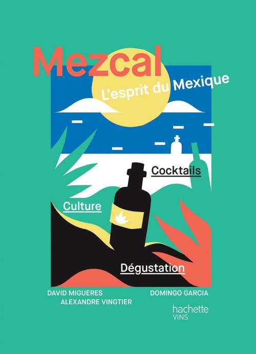 Cover of the book Mezcal l'esprit du Mexique by Domingo Garcia, David Migueres, Alexandre Vingtier, Hachette Pratique