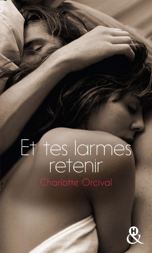 Cover of the book Et tes larmes retenir by Charlotte Orcival, Harlequin