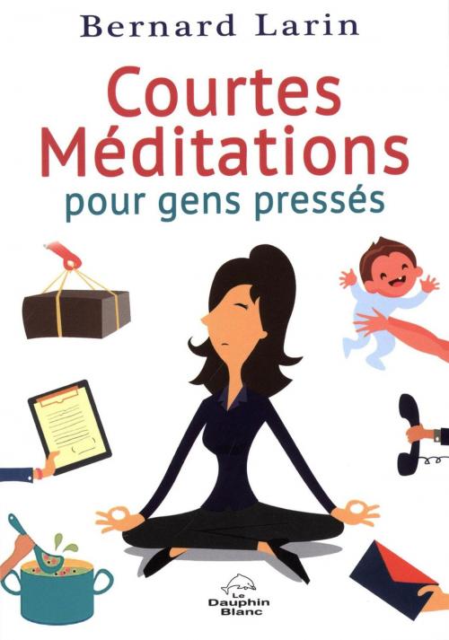 Cover of the book Courtes méditations pour gens pressés by Bernard Larin, DAUPHIN BLANC