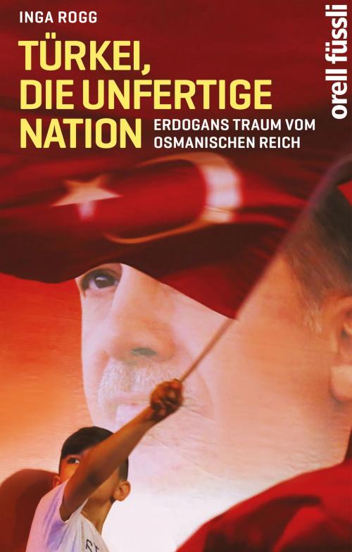 Cover of the book Türkei, die unfertige Nation by Inga Rogg, Orell Füssli Verlag