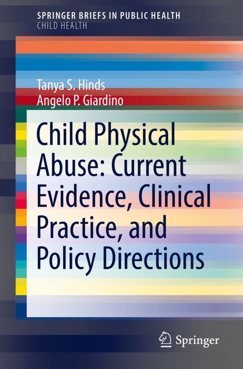 Cover of the book Child Physical Abuse: Current Evidence, Clinical Practice, and Policy Directions by Tanya S. Hinds, Angelo P. Giardino, Springer International Publishing