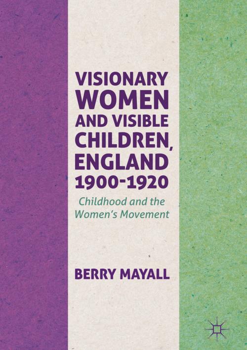 Cover of the book Visionary Women and Visible Children, England 1900-1920 by Berry Mayall, Springer International Publishing