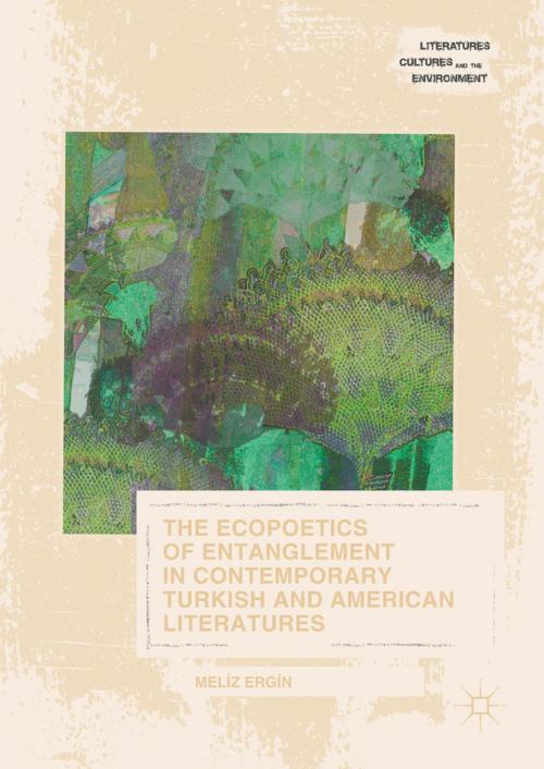 Cover of the book The Ecopoetics of Entanglement in Contemporary Turkish and American Literatures by Meliz Ergin, Springer International Publishing