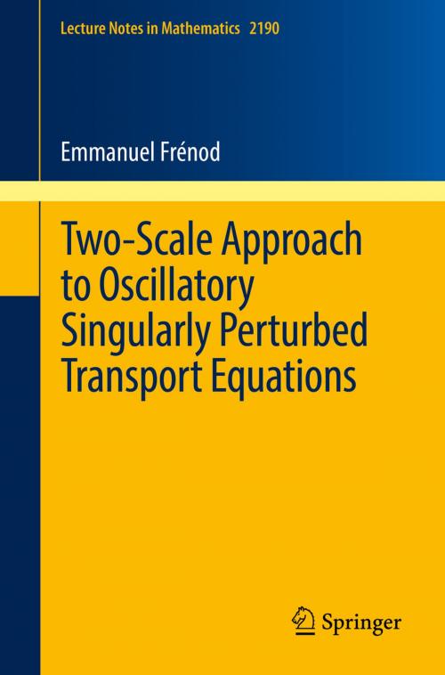 Cover of the book Two-Scale Approach to Oscillatory Singularly Perturbed Transport Equations by Emmanuel Frénod, Springer International Publishing