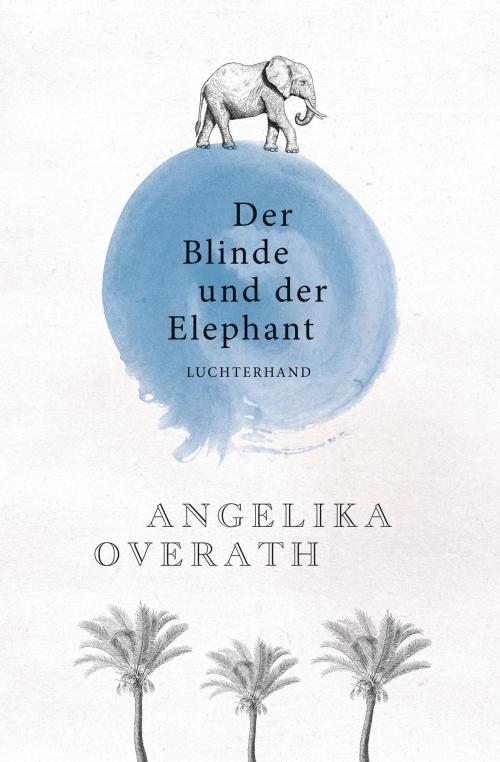 Cover of the book Der Blinde und der Elephant by Angelika Overath, Luchterhand Literaturverlag