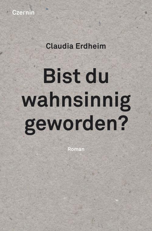 Cover of the book Bist du wahnsinnig geworden? by Claudia Erdheim, Czernin Verlag