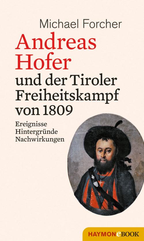 Cover of the book Andreas Hofer und der Tiroler Freiheitskampf von 1809 by Michael Forcher, Haymon Verlag