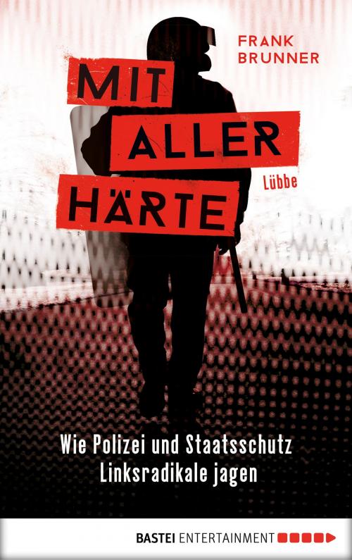 Cover of the book Mit aller Härte. Wie Polizei und Staatsschutz Linksradikale jagen by Frank Brunner, Bastei Entertainment