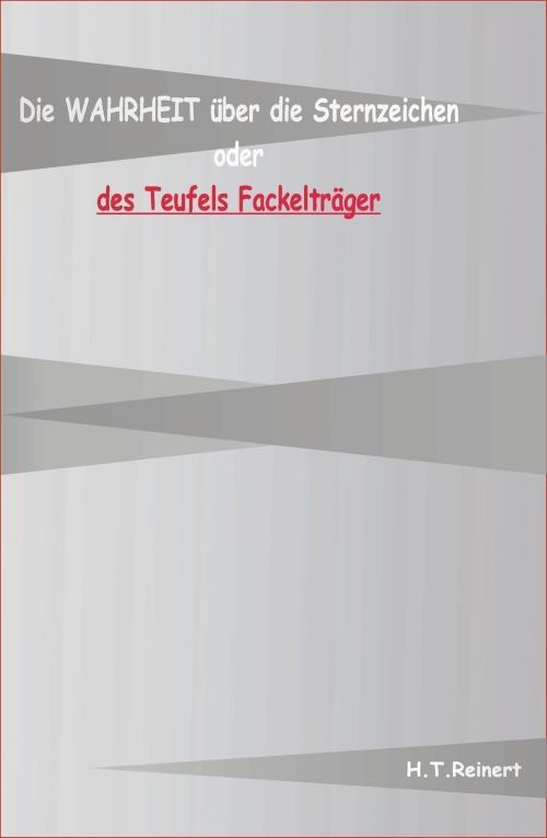 Cover of the book Die Wahrheit über die Sternzeichen oder des Teufels Fackelträger by H. T. Reiner, tredition