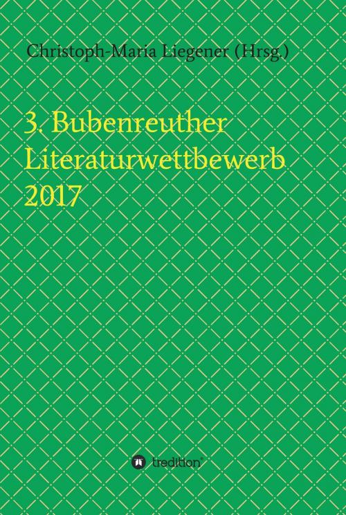 Cover of the book 3. Bubenreuther Literaturwettbewerb 2017 by Christoph-Maria Liegener, Michael Spyra, Walther (Werner) Theis, Gerhard Gerstendörfer, Helge Hommers, Franziska Lachnit, Susanne  Ulri, tredition