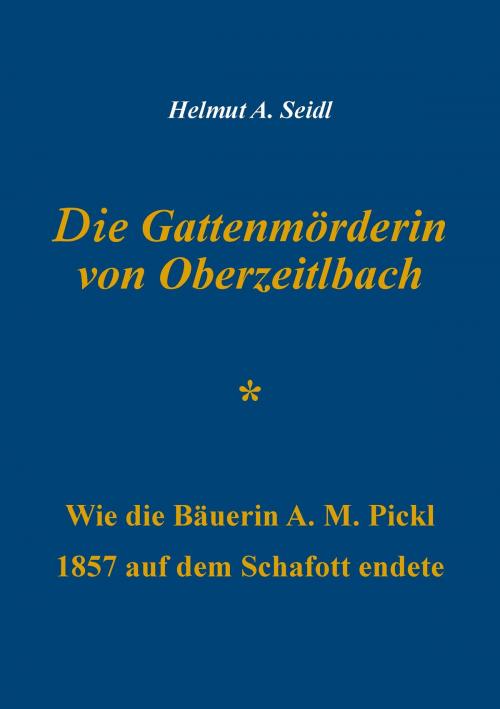 Cover of the book Die Gattenmörderin von Oberzeitlbach by Helmut A. Seidl, Books on Demand