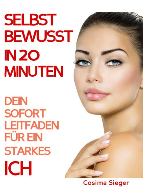 Cover of the book Selbstbewusstsein stärken: SELBSTBEWUSSTSEIN STÄRKEN IN 20 MINUTEN! Steh zu Dir und vergiss was Andere denken! by Cosima Sieger, epubli