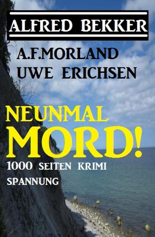Cover of the book Neunmal Mord! 1000 Seiten Krimi Spannung by Alfred Bekker, A. F. Morland, Uwe Erichsen, Alfredbooks