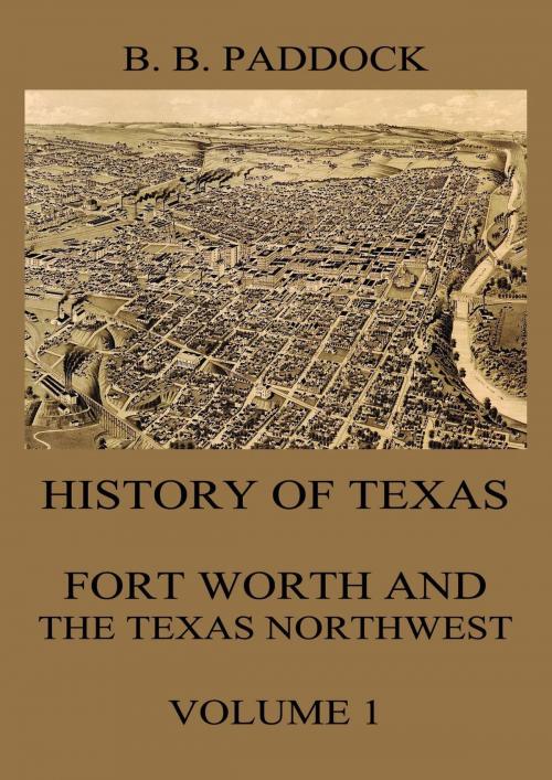 Cover of the book History of Texas: Fort Worth and the Texas Northwest, Vol. 1 by Buckley B. Paddock, Jazzybee Verlag
