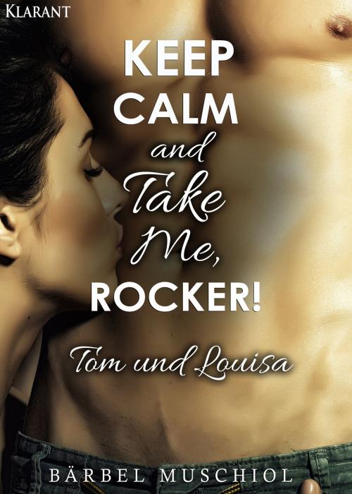 Cover of the book Keep Calm and Take Me, Rocker. Tom und Louisa by Bärbel Muschiol, Klarant