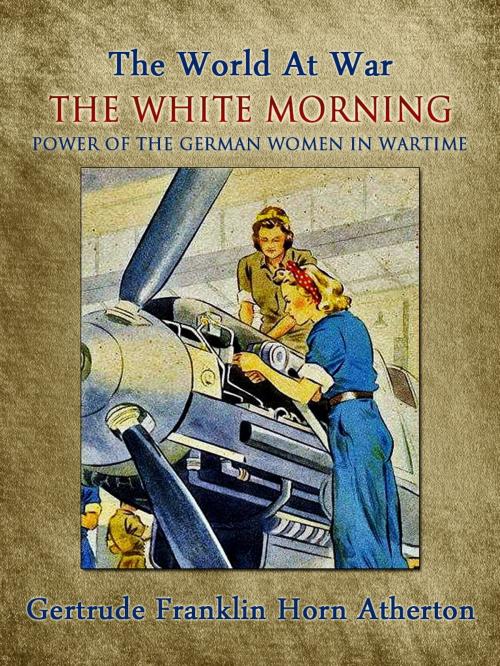 Cover of the book The White Morning: A Novel of the Power of the German Women in Wartime by Gertrude Franklin Horn Atherton, Otbebookpublishing