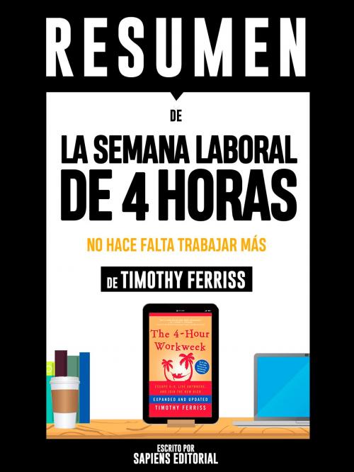 Cover of the book Resumen De "La Semana Laboral De 4 Horas: No Hace Falta Trabajar Mas - De Timothy Ferriss" by Sapiens Editorial, Sapiens Editorial, Sapiens Editorial