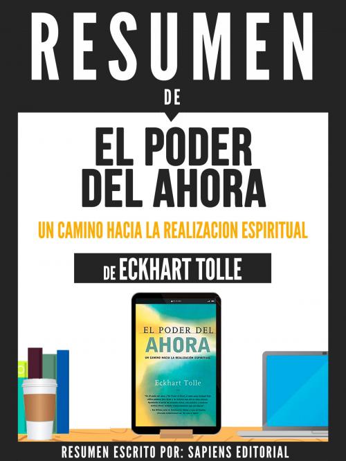 Cover of the book Resumen De "El Poder Del Ahora: Un Camino Hacia La Realizacion Espiritual - De Eckhart Tolle" by Sapiens Editorial, Sapiens Editorial, Sapiens Editorial