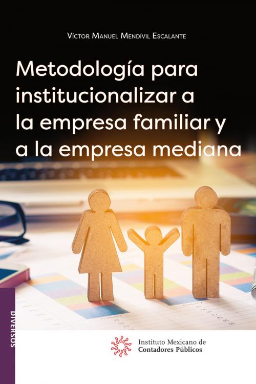Cover of the book Metodología para institucionalizar a la empresa familiar y a la empresa mediana by Víctor Manuel Mendívil Escalante, IMCP