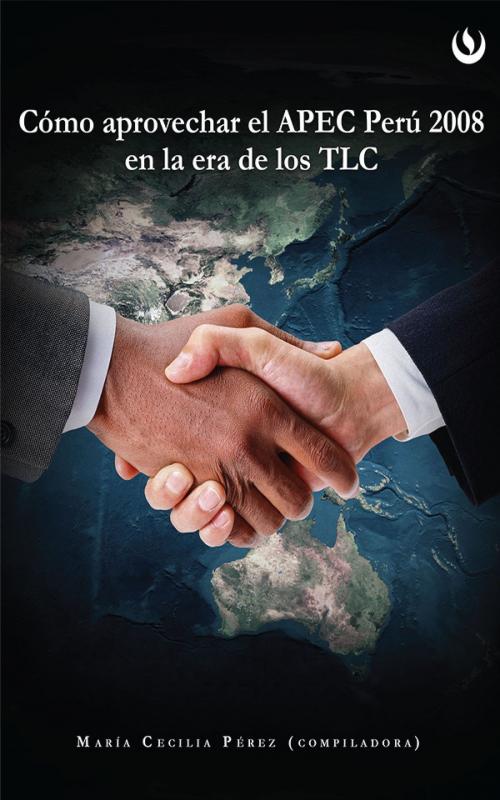 Cover of the book Cómo aprovechar el APEC Perú 2008 en la Era de los TLC by María Cecilia Pérez Aponte, Editorial UPC