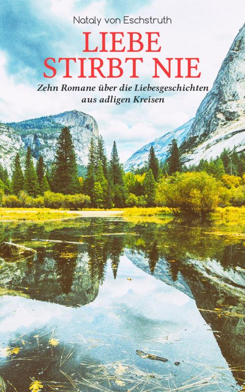 Cover of the book Liebe stirbt nie - Zehn Romane über die Liebesgeschichten aus adligen Kreisen by Nataly von Eschstruth, e-artnow