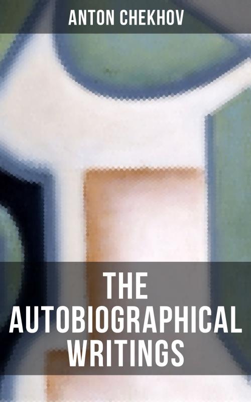 Cover of the book The Autobiographical Writings of Anton Chekhov by Anton Chekhov, Musaicum Books