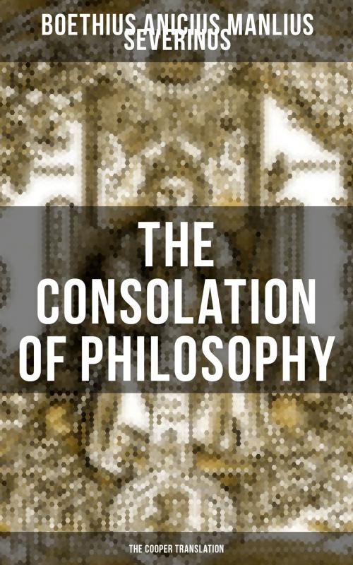 Cover of the book THE CONSOLATION OF PHILOSOPHY (The Cooper Translation) by Anicius Manlius Severinus Boethius, Musaicum Books