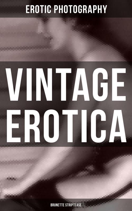 Cover of the book Vintage Erotica: Brunette Striptease by Erotic Photography, Musaicum Books