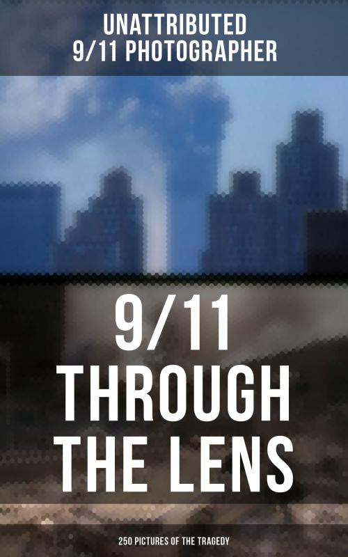 Cover of the book 9/11 THROUGH THE LENS (250 Pictures of the Tragedy) by Unattributed 9/11 Photographer, Musaicum Books