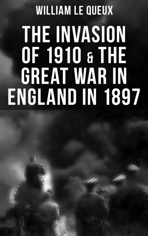 Cover of the book THE INVASION OF 1910 & THE GREAT WAR IN ENGLAND IN 1897 by William Le Queux, Musaicum Books