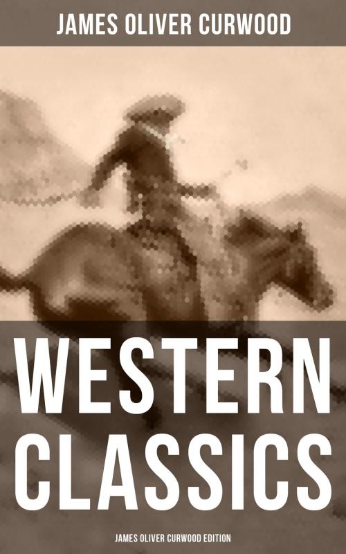 Cover of the book WESTERN CLASSICS: James Oliver Curwood Edition by James Oliver Curwood, Musaicum Books