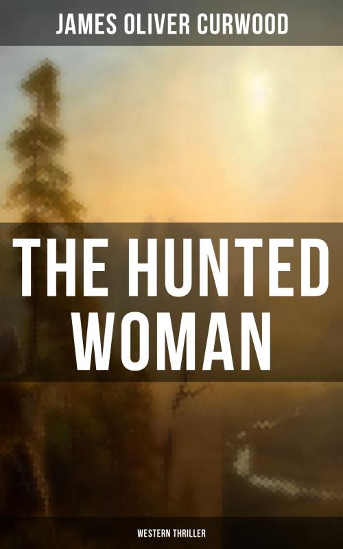 Cover of the book THE HUNTED WOMAN (Western Thriller) by James Oliver Curwood, Musaicum Books