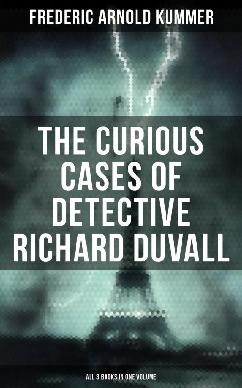 Cover of the book The Curious Cases of Detective Richard Duvall (All 3 Books in One Volume) by Frederic Arnold Kummer, Musaicum Books