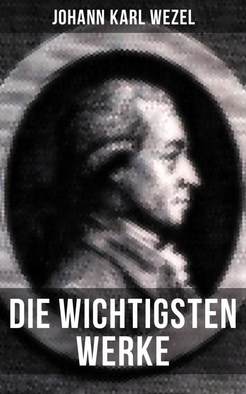 Cover of the book Die wichtigsten Werke von Johann Karl Wezel by Johann Karl Wezel, Musaicum Books