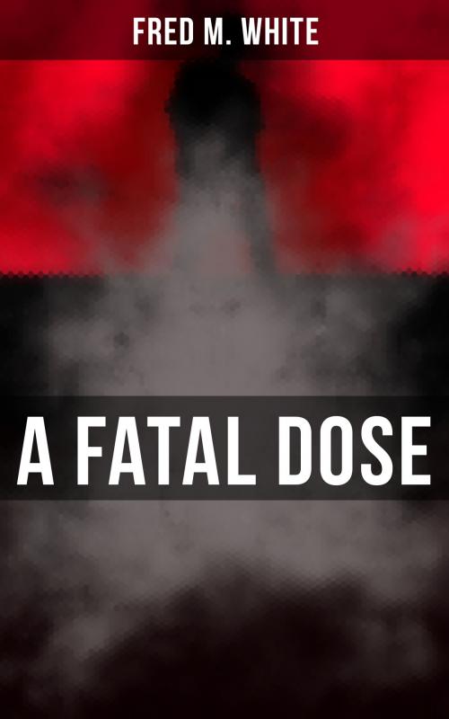 Cover of the book A Fatal Dose by Fred M. White, Musaicum Books