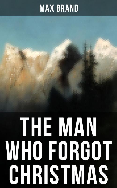 Cover of the book THE MAN WHO FORGOT CHRISTMAS by Max Brand, Musaicum Books