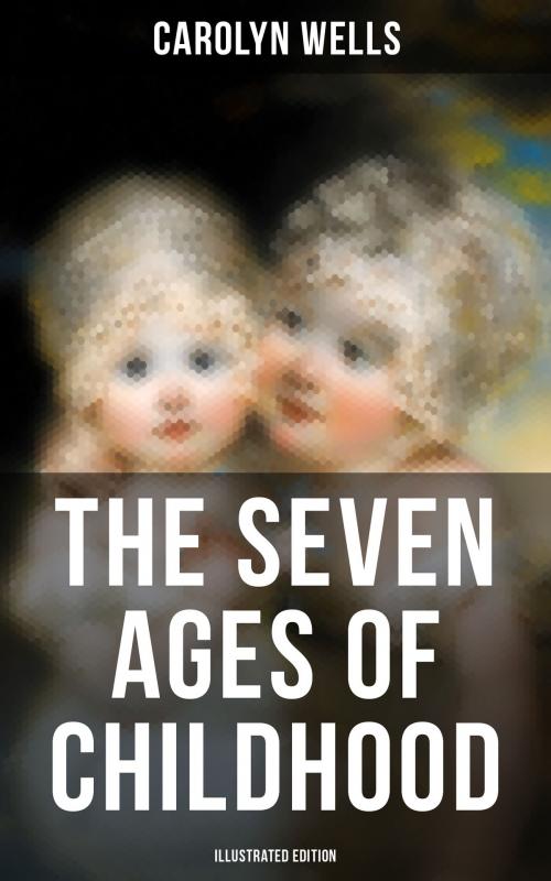 Cover of the book The Seven Ages of Childhood (Illustrated Edition) by Carolyn Wells, Musaicum Books