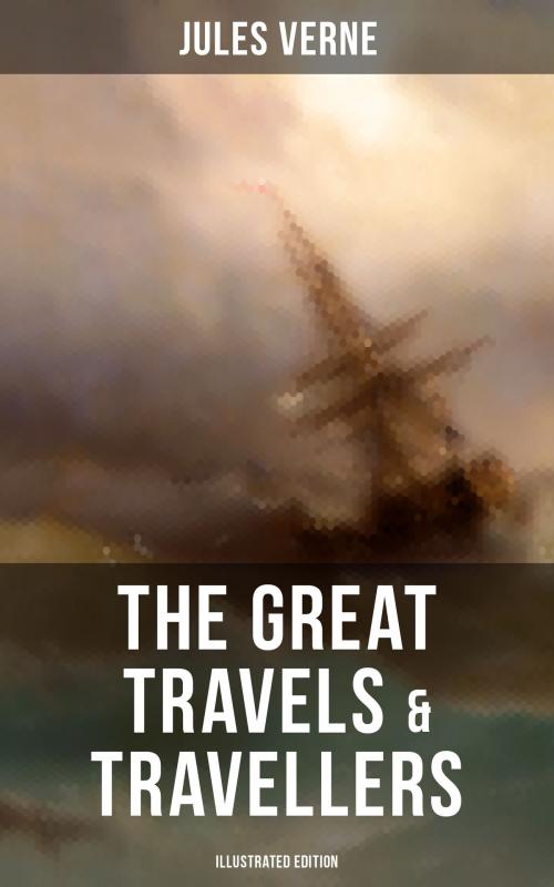 Cover of the book The Great Travels & Travellers (Illustrated Edition) by Jules Verne, Musaicum Books