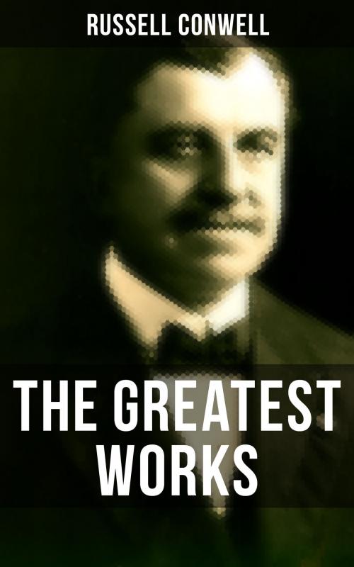Cover of the book The Greatest Works of Russell Conwell by Russell Conwell, Musaicum Books