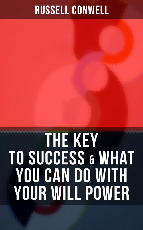 Cover of the book THE KEY TO SUCCESS & WHAT YOU CAN DO WITH YOUR WILL POWER by Russell Conwell, Musaicum Books