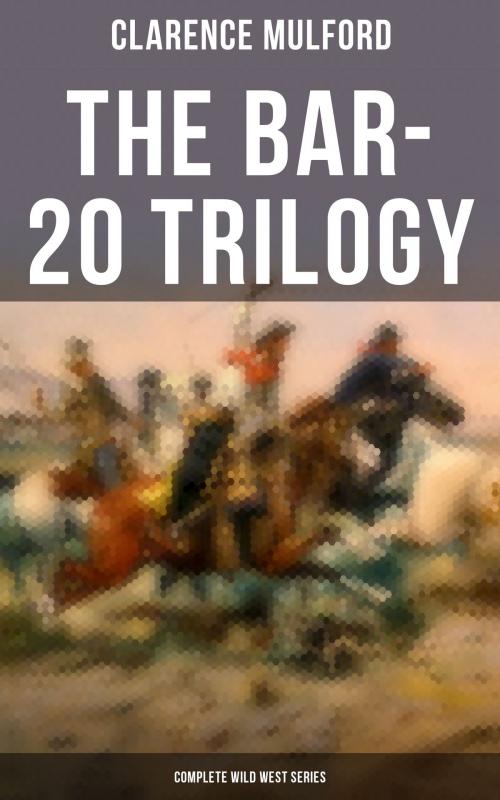 Cover of the book The Bar-20 Trilogy (Complete Wild West Series) by Clarence Mulford, Musaicum Books