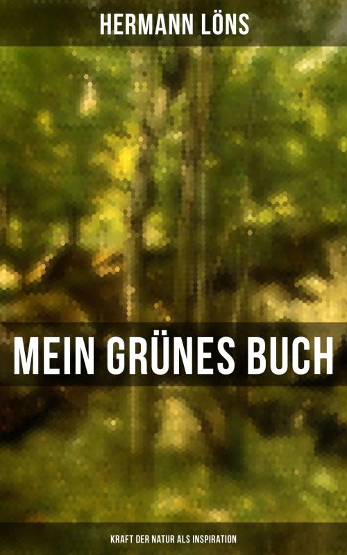 Cover of the book Mein grünes Buch - Kraft der Natur als Inspiration by Hermann Löns, Musaicum Books