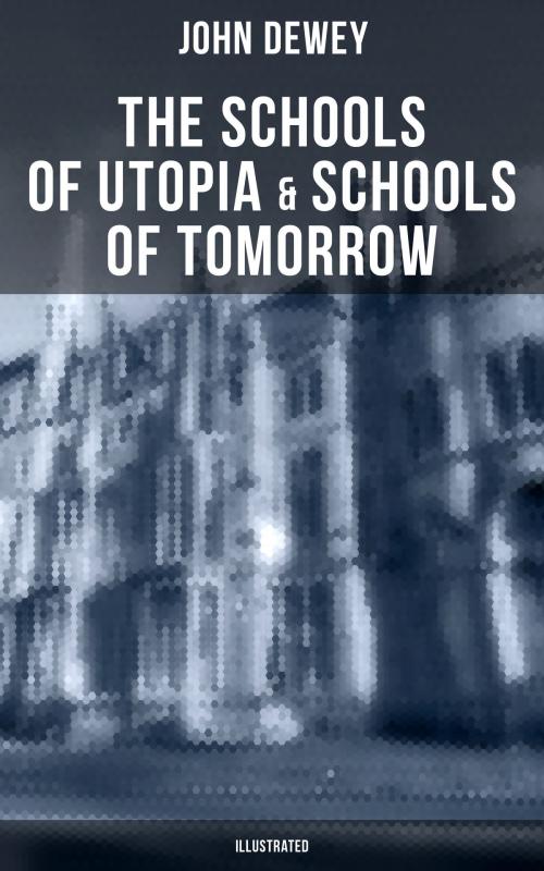 Cover of the book The Schools of Utopia & Schools of To-morrow (Illustrated) by John Dewey, Musaicum Books