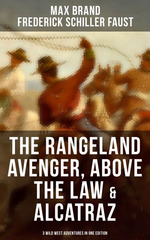 Cover of the book The Rangeland Avenger, Above the Law & Alcatraz (3 Wild West Adventures in One Edition) by Max Brand / Frederick Schiller Faust, Musaicum Books