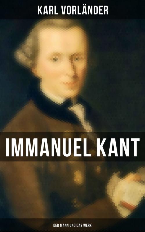 Cover of the book Immanuel Kant: Der Mann und das Werk by Karl Vorländer, Musaicum Books