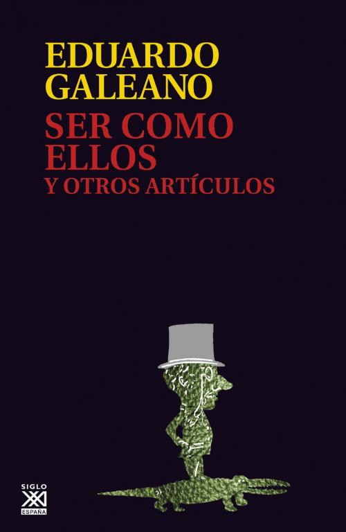 Cover of the book Ser como ellos y otros artículos by Eduardo Galeano, Siglo XXI España
