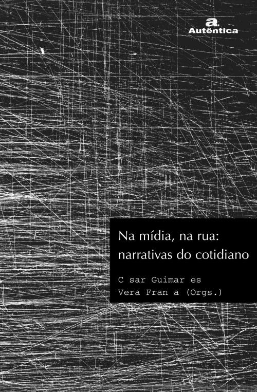 Cover of the book Na mídia, na rua: Narrativas do cotidiano by César Guimarães, Vera V. França, Autêntica Editora