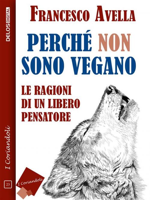 Cover of the book Perché non sono Vegano - Le ragioni di un libero pensatore by Francesco Avella, Delos Digital